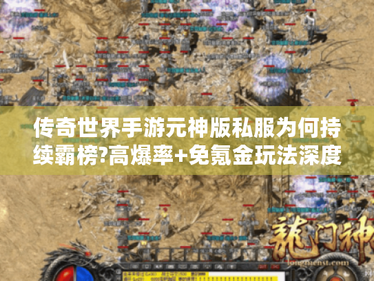 传奇世界手游元神版私服为何持续霸榜?高爆率+免氪金玩法深度解析
