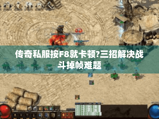 传奇私服按F8就卡顿?三招解决战斗掉帧难题