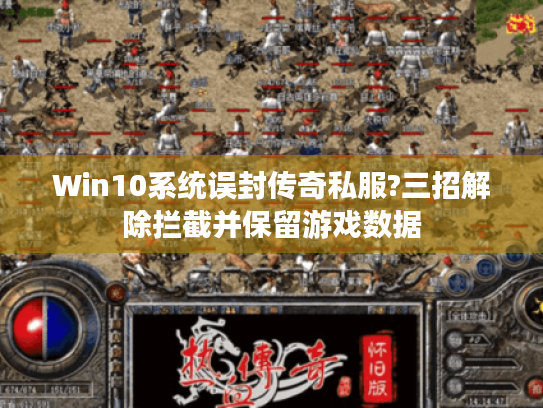 Win10系统误封传奇私服?三招解除拦截并保留游戏数据