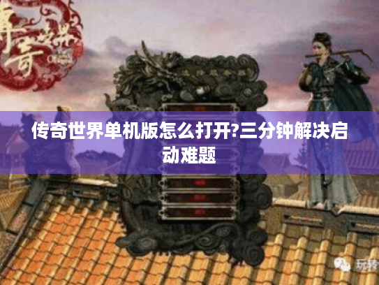 传奇世界单机版怎么打开?三分钟解决启动难题 传奇世界单机版怎么打开?三分钟解决启动难题