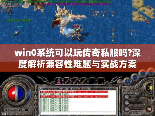 win0系统可以玩传奇私服吗?深度解析兼容性难题与实战方案 win0系统可以玩传奇私服吗?深度解析兼容性难题与实战方案