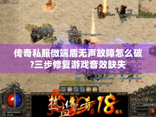 传奇私服微端盾无声故障怎么破?三步修复游戏音效缺失 传奇私服微端盾无声故障怎么破?三步修复游戏音效缺失