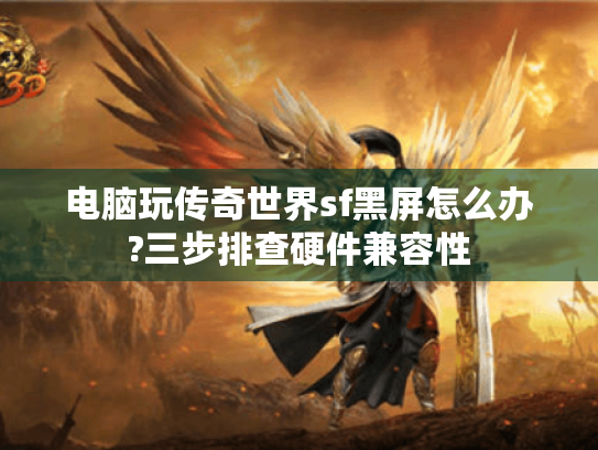 电脑玩传奇世界sf黑屏怎么办?三步排查硬件兼容性