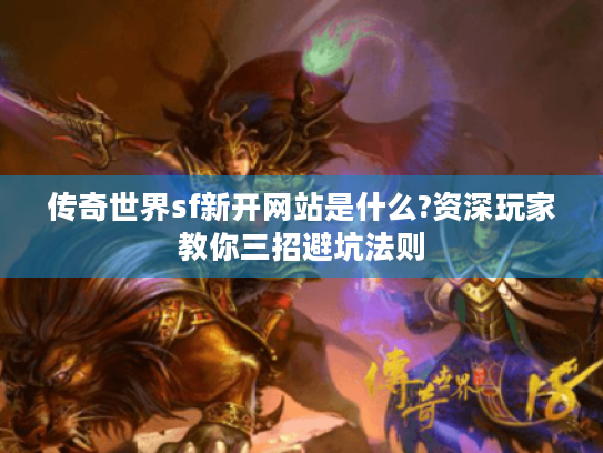传奇世界sf新开网站是什么?资深玩家教你三招避坑法则