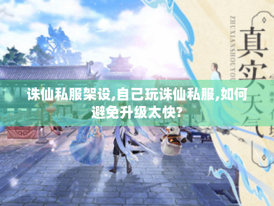诛仙私服架设,自己玩诛仙私服,如何避免升级太快?