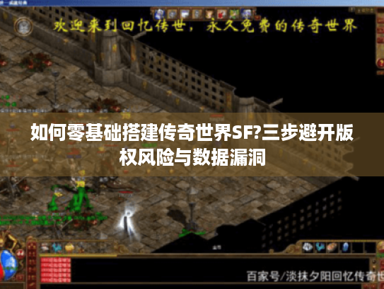 如何零基础搭建传奇世界SF?三步避开版权风险与数据漏洞