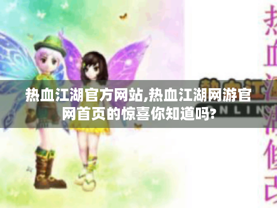 热血江湖官方网站,热血江湖网游官网首页的惊喜你知道吗?