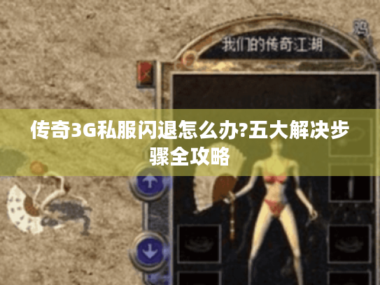 传奇3G私服闪退怎么办?五大解决步骤全攻略