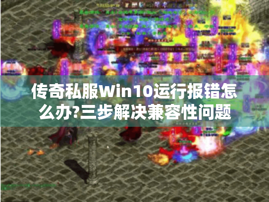 传奇私服Win10运行报错怎么办?三步解决兼容性问题
