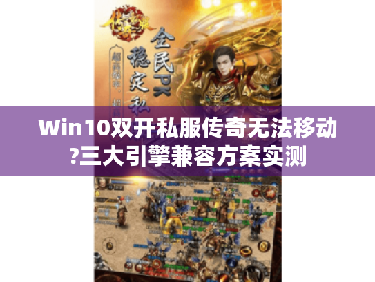 Win10双开私服传奇无法移动?三大引擎兼容方案实测