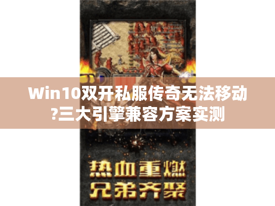 Win10双开私服传奇无法移动?三大引擎兼容方案实测