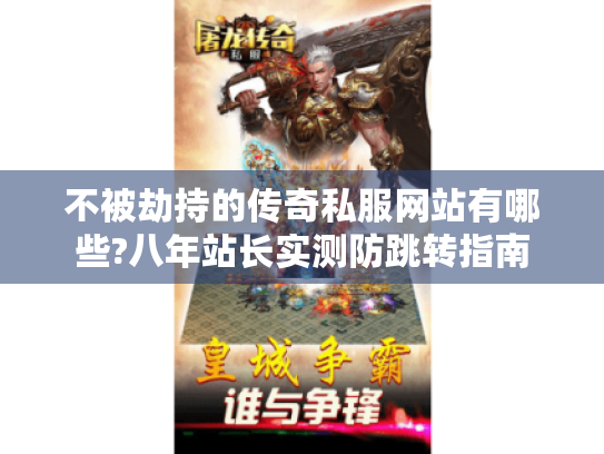 不被劫持的传奇私服网站有哪些?八年站长实测防跳转指南