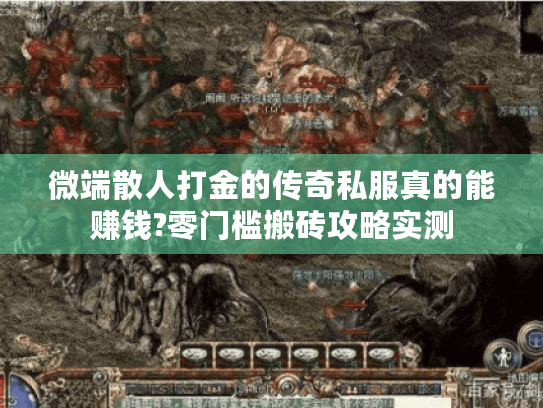 微端散人打金的传奇私服真的能赚钱?零门槛搬砖攻略实测