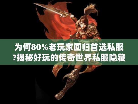 为何80%老玩家回归首选私服?揭秘好玩的传奇世界私服隐藏福利