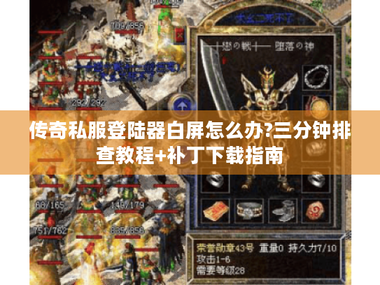 传奇私服登陆器白屏怎么办?三分钟排查教程+补丁下载指南 传奇私服登陆器白屏怎么办?三分钟排查教程+补丁下载指南