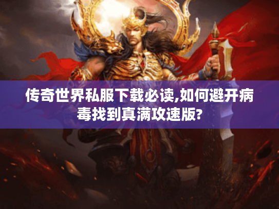 传奇世界私服下载必读,如何避开病毒找到真满攻速版?