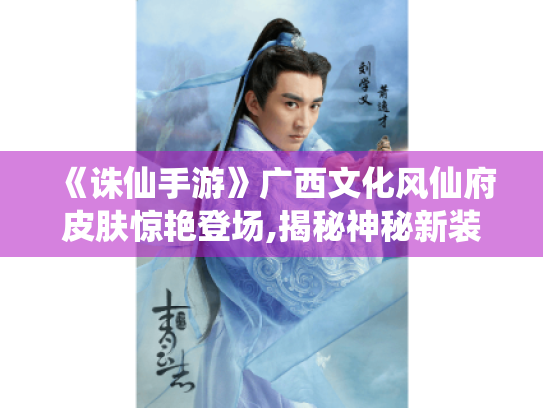 《诛仙手游》广西文化风仙府皮肤惊艳登场,揭秘神秘新装！