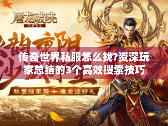 传奇世界私服怎么找?资深玩家总结的3个高效搜索技巧