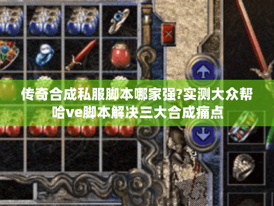传奇合成私服脚本哪家强?实测大众帮哈ve脚本解决三大合成痛点