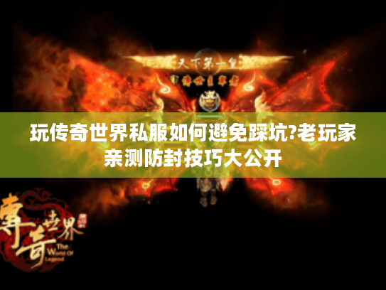 玩传奇世界私服如何避免踩坑?老玩家亲测防封技巧大公开