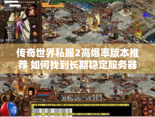 传奇世界私服2高爆率版本推荐 如何找到长期稳定服务器?