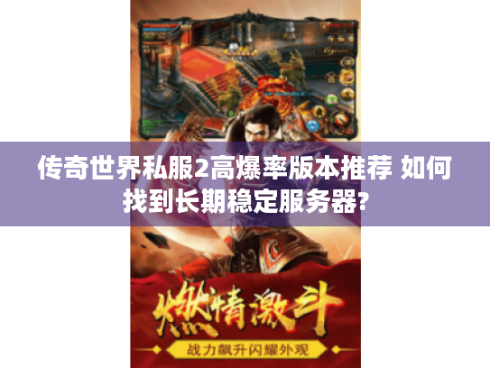 传奇世界私服2高爆率版本推荐 如何找到长期稳定服务器?