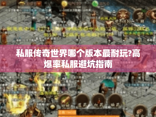 私服传奇世界哪个版本最耐玩?高爆率私服避坑指南