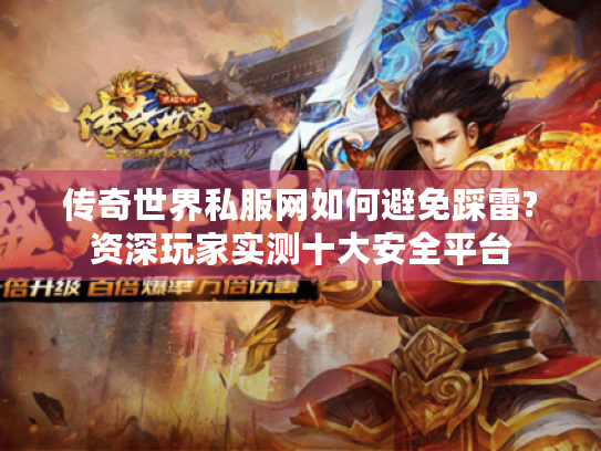 传奇世界私服网如何避免踩雷?资深玩家实测十大安全平台
