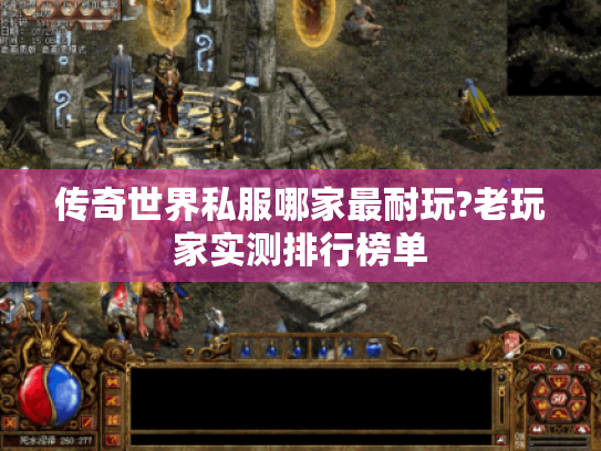 传奇世界私服哪家最耐玩?老玩家实测排行榜单