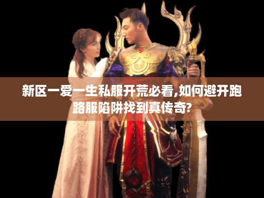 新区一爱一生私服开荒必看,如何避开跑路服陷阱找到真传奇?