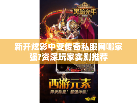新开炫彩中变传奇私服网哪家强?资深玩家实测推荐