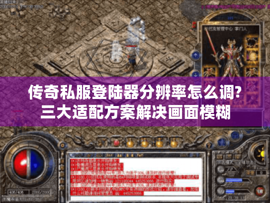 传奇私服登陆器分辨率怎么调?三大适配方案解决画面模糊
