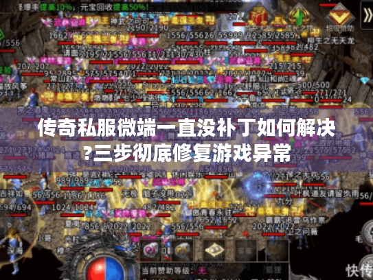 传奇私服微端一直没补丁如何解决?三步彻底修复游戏异常