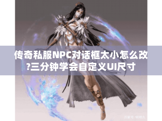 传奇私服NPC对话框太小怎么改?三分钟学会自定义UI尺寸