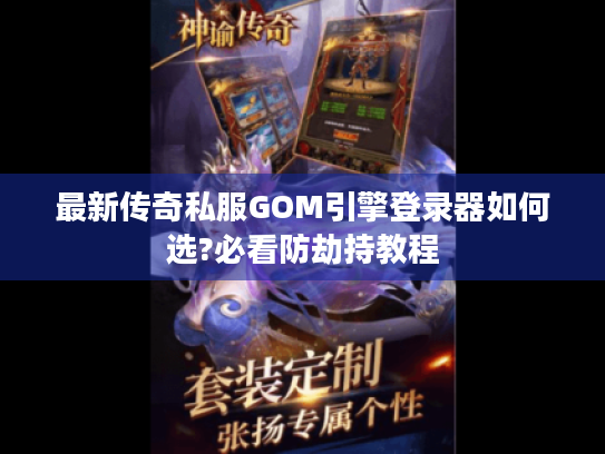最新传奇私服GOM引擎登录器如何选?必看防劫持教程