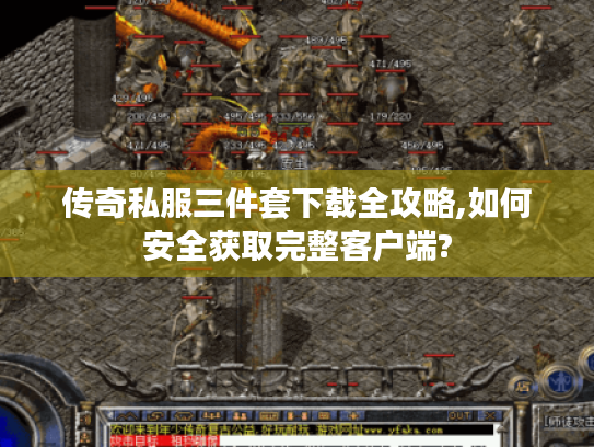 传奇私服三件套下载全攻略,如何安全获取完整客户端?