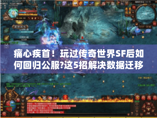 痛心疾首！玩过传奇世界SF后如何回归公服?这5招解决数据迁移难题