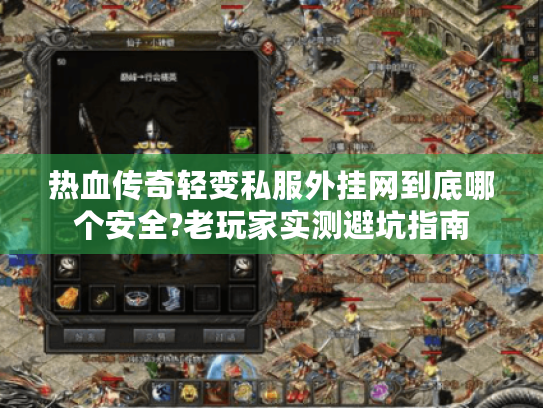 热血传奇轻变私服外挂网到底哪个安全?老玩家实测避坑指南