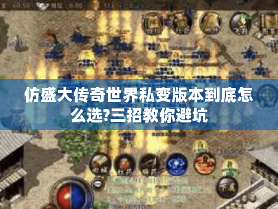 仿盛大传奇世界私变版本到底怎么选?三招教你避坑 仿盛大传奇世界私变版本到底怎么选?三招教你避坑