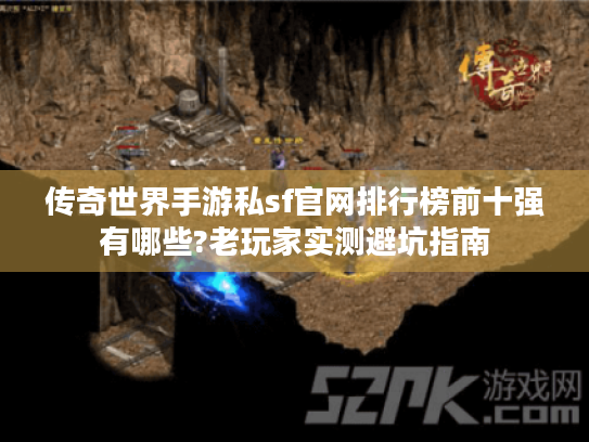 传奇世界手游私sf官网排行榜前十强有哪些?老玩家实测避坑指南