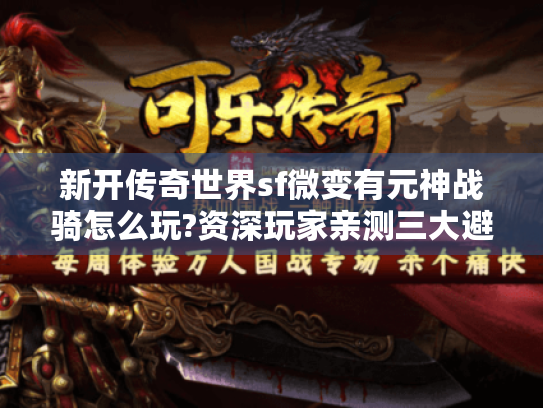 新开传奇世界sf微变有元神战骑怎么玩?资深玩家亲测三大避坑指南
