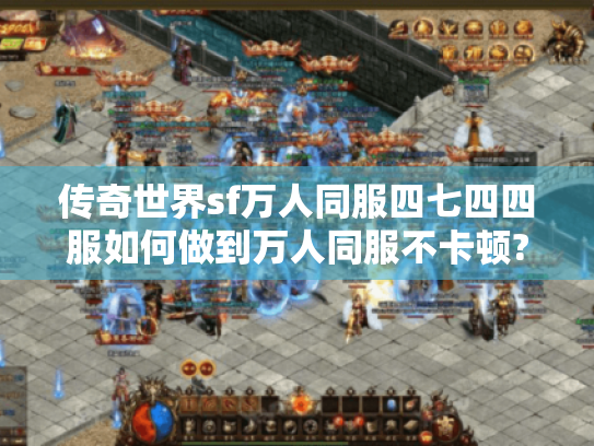 传奇世界sf万人同服四七四四服如何做到万人同服不卡顿?