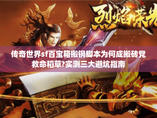 传奇世界sf百宝箱搬钢脚本为何成搬砖党救命稻草?实测三大避坑指南 传奇世界sf百宝箱搬钢脚本为何成搬砖党救命稻草?实测三大避坑指南