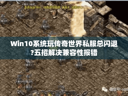 Win10系统玩传奇世界私服总闪退?五招解决兼容性报错 Win10系统玩传奇世界私服总闪退?五招解决兼容性报错