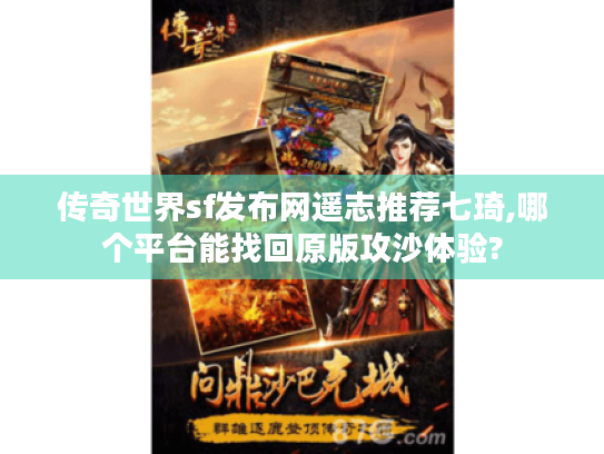 传奇世界sf发布网遥志推荐七琦,哪个平台能找回原版攻沙体验?