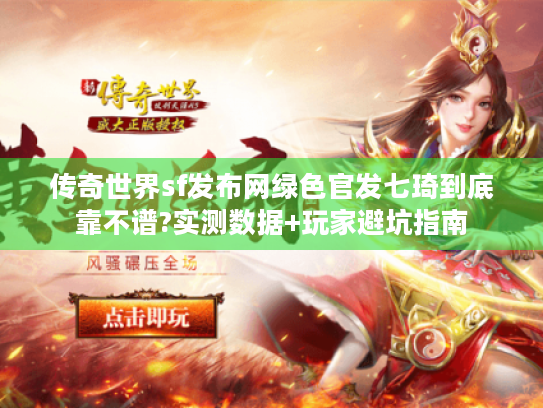 传奇世界sf发布网绿色官发七琦到底靠不谱?实测数据+玩家避坑指南