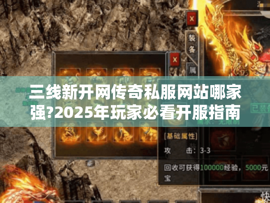 三线新开网传奇私服网站哪家强?2025年玩家必看开服指南 三线新开网传奇私服网站哪家强?2025年玩家必看开服指南