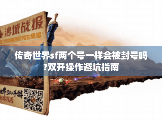 传奇世界sf两个号一样会被封号吗?双开操作避坑指南