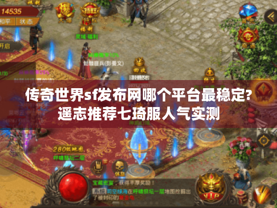 传奇世界sf发布网哪个平台最稳定?遥志推荐七琦服人气实测