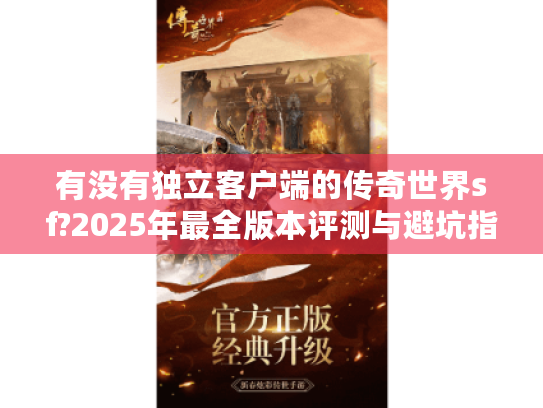 有没有独立客户端的传奇世界sf?2025年最全版本评测与避坑指南